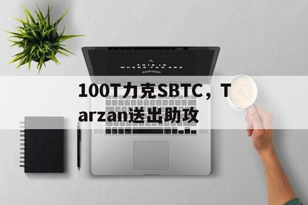 100T力克SBTC,Tarzan送出助攻 100T力克SBTC,Tarzan送出助攻